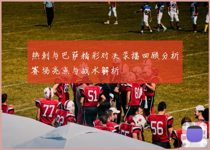热刺与巴萨精彩对决录播回顾分析赛场亮点与战术解析