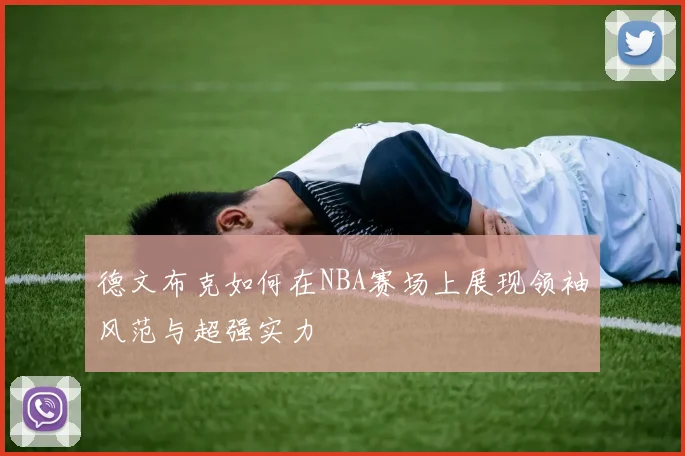 德文布克如何在NBA赛场上展现领袖风范与超强实力